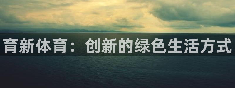 三亿体育：育新体育：创新的绿色生活方式