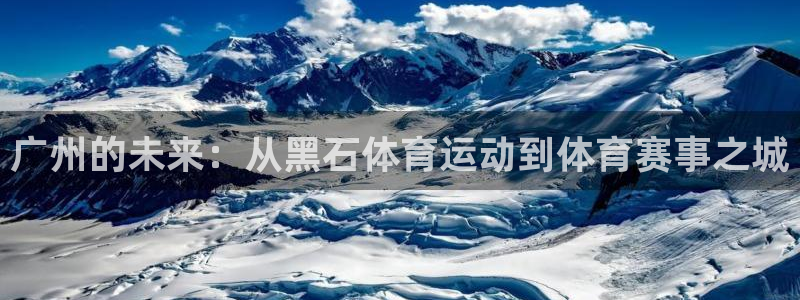 三亿体育网：广州的未来：从黑石体育运动到体育赛事之城