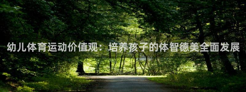 三亿体育网页版：幼儿体育运动价值观：培养孩子的体智德美全面发展