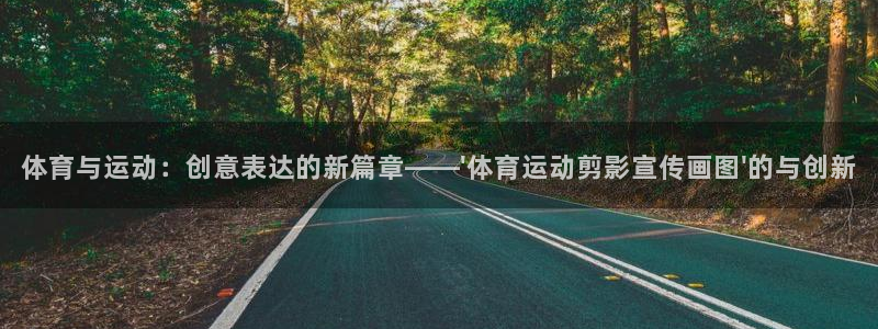 三亿体育：体育与运动：创意表达的新篇章——\'体育运动剪影宣传画图\'的与创新